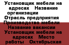 Установщик мебели на адресах › Название организации ­ Santini › Отрасль предприятия ­ Производство мебели › Название вакансии ­ Установщик мебели на адресах › Место работы ­ Октябрьская набережная 50 › Подчинение ­ Бригадиру производства. › Минимальный оклад ­ 40 000 › Возраст от ­ 25 › Возраст до ­ 40 - Ленинградская обл., Санкт-Петербург г. Работа » Вакансии   . Ленинградская обл.,Санкт-Петербург г.